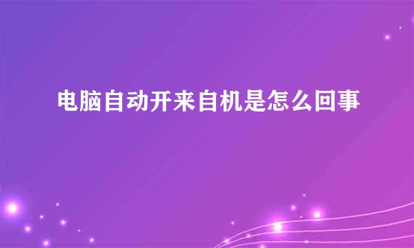 电脑自动开来自机是怎么回事