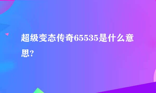 超级变态传奇65535是什么意思?