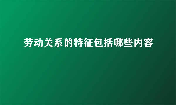 劳动关系的特征包括哪些内容