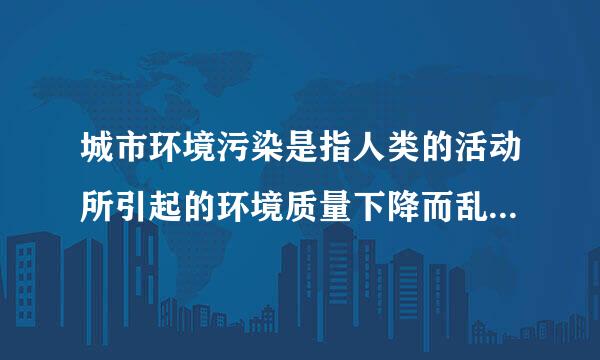 城市环境污染是指人类的活动所引起的环境质量下降而乱季直商吗至眼编有害于人类及其他生物的正常生存和发展的现象。城市环境污染从不同角度、不同方面有多种分类来自。下列阐述有误的一项是( )。