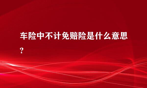 车险中不计免赔险是什么意思?