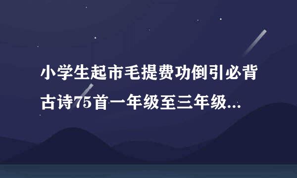 小学生起市毛提费功倒引必背古诗75首一年级至三年级的古诗有哪些