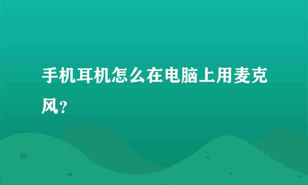 手机耳机怎么在电脑上用麦克风？