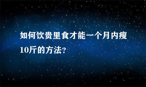 如何饮贵里食才能一个月内瘦10斤的方法？