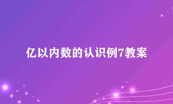 亿以内数的认识例7教案