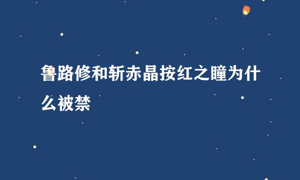 鲁路修和斩赤晶按红之瞳为什么被禁