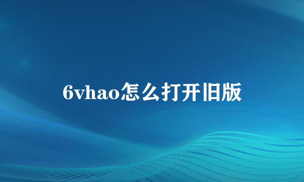 6vhao怎么打开旧版