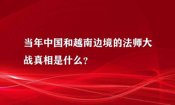 当年中国和越南边境的法师大战真相是什么？