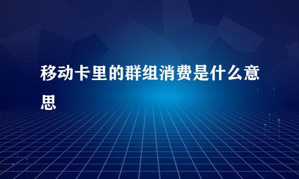 移动卡里的群组消费是什么意思