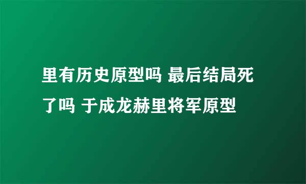 里有历史原型吗 最后结局死了吗 于成龙赫里将军原型