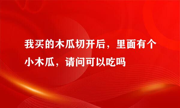 我买的木瓜切开后，里面有个小木瓜，请问可以吃吗