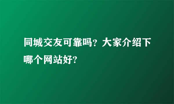 同城交友可靠吗？大家介绍下哪个网站好?