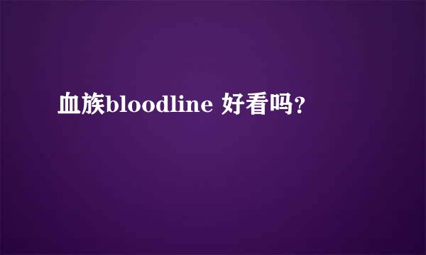 血族bloodline 好看吗？