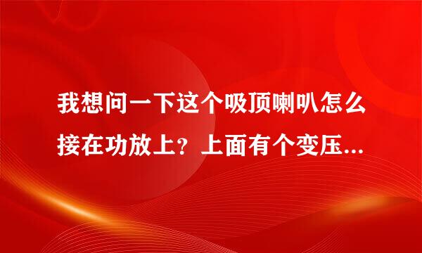 我想问一下这个吸顶喇叭怎么接在功放上？上面有个变压器，是不是必须要用？我不想用那个变压器！