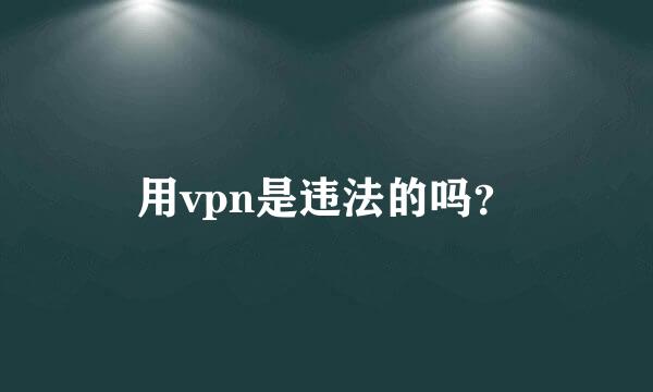 用vpn是违法的吗？