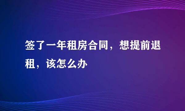 签了一年租房合同，想提前退租，该怎么办