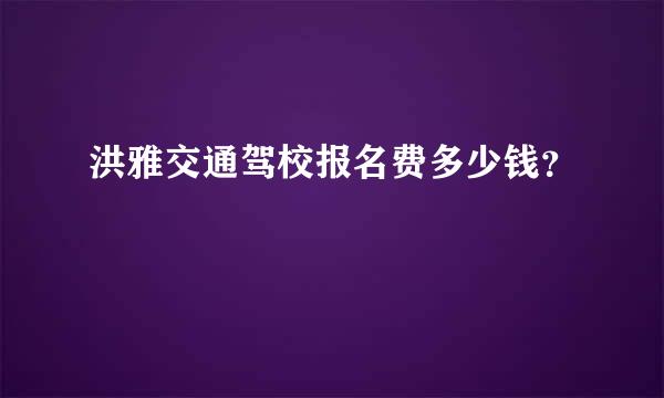 洪雅交通驾校报名费多少钱？