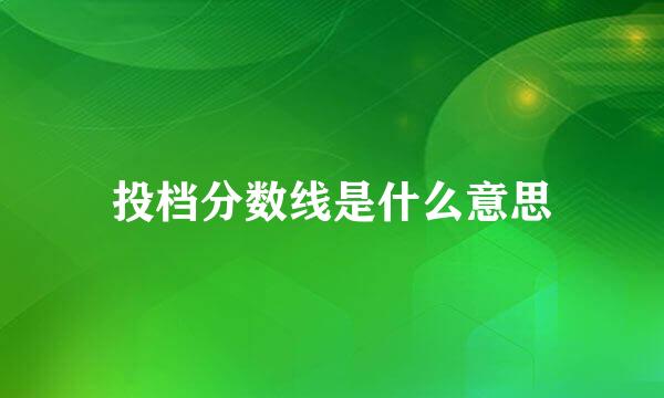 投档分数线是什么意思