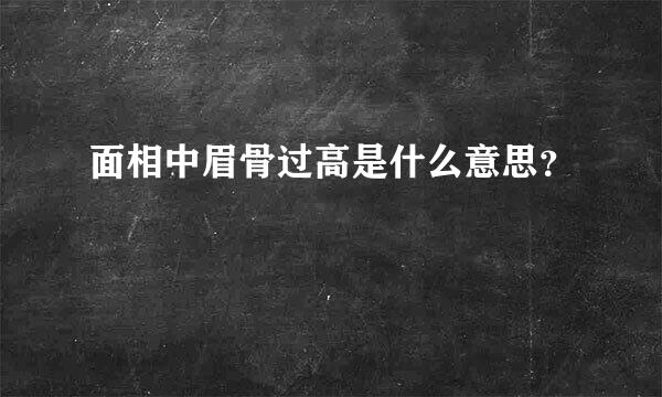 面相中眉骨过高是什么意思？