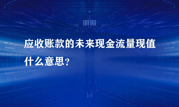 应收账款的未来现金流量现值什么意思？