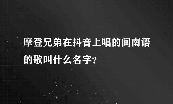 摩登兄弟在抖音上唱的闽南语的歌叫什么名字？