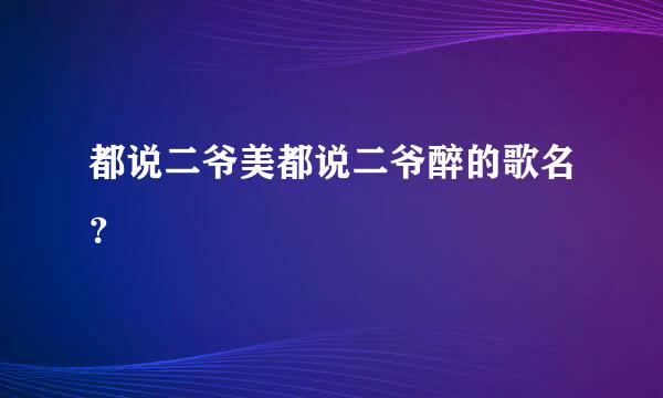 都说二爷美都说二爷醉的歌名？