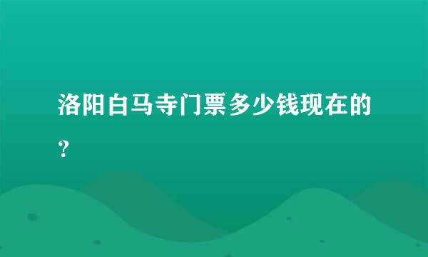 洛阳白马寺门票多少钱现在的？