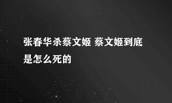 张春华杀蔡文姬 蔡文姬到底是怎么死的