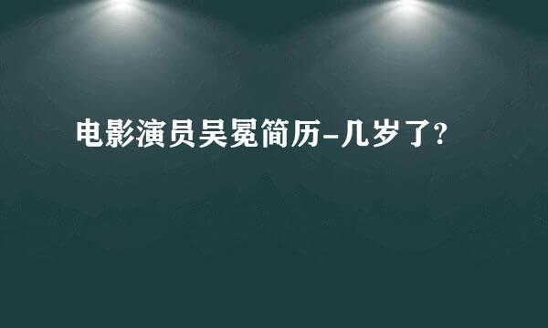 电影演员吴冕简历-几岁了?