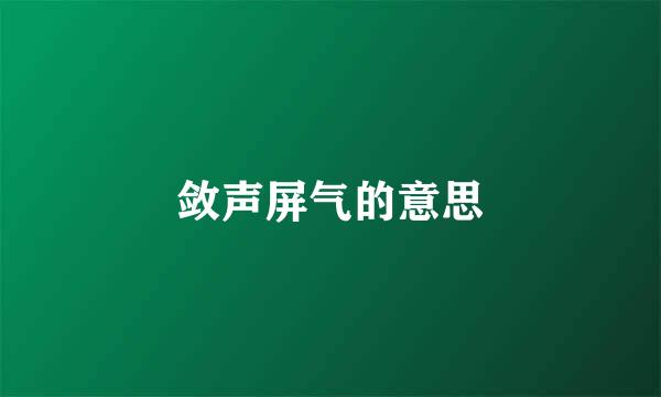 敛声屏气的意思