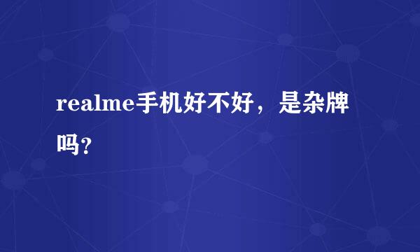 realme手机好不好，是杂牌吗？