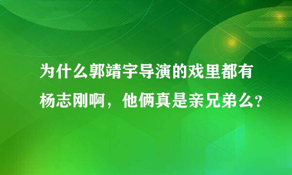 为什么郭靖宇导演的戏里都有杨志刚啊，他俩真是亲兄弟么？