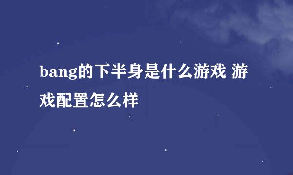 bang的下半身是什么游戏 游戏配置怎么样