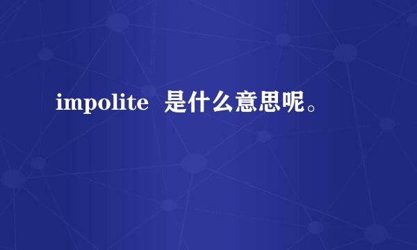 impolite  是什么意思呢。