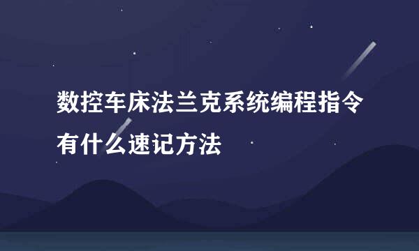 数控车床法兰克系统编程指令有什么速记方法