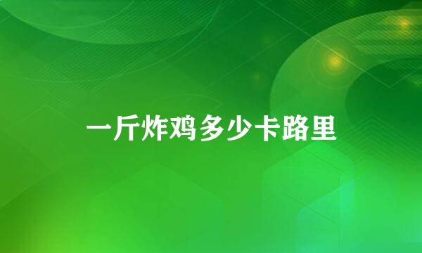 一斤炸鸡多少卡路里