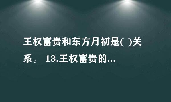 王权富贵和东方月初是( )关系。 13.王权富贵的父母分别是( )和( )。 14.涂山？