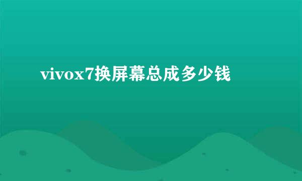 vivox7换屏幕总成多少钱