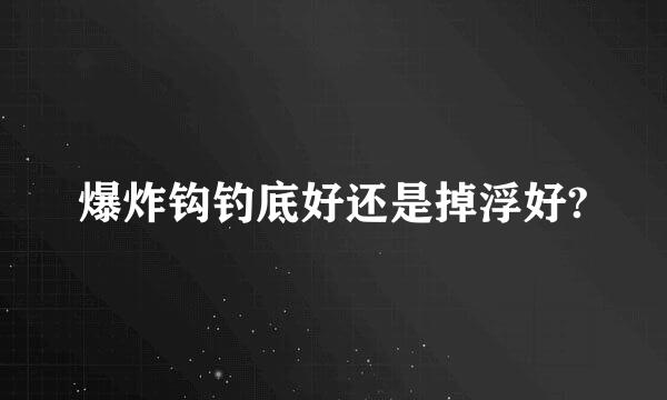 爆炸钩钓底好还是掉浮好?