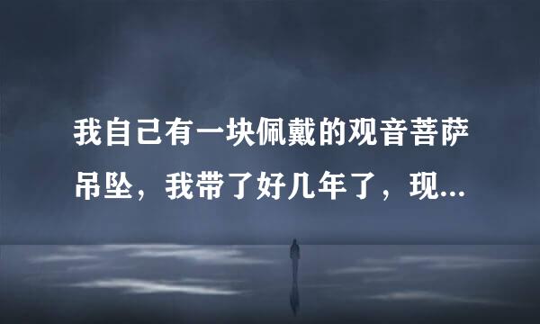 我自己有一块佩戴的观音菩萨吊坠，我带了好几年了，现在每天取下来给她上香，请问有什么禁忌没有。