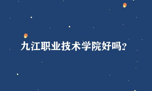 九江职业技术学院好吗？