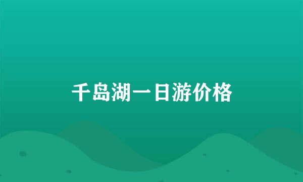 千岛湖一日游价格