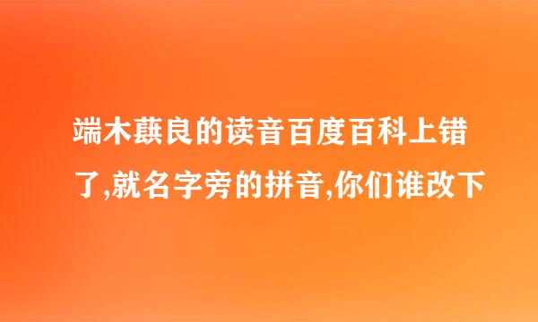 端木蕻良的读音百度百科上错了,就名字旁的拼音,你们谁改下