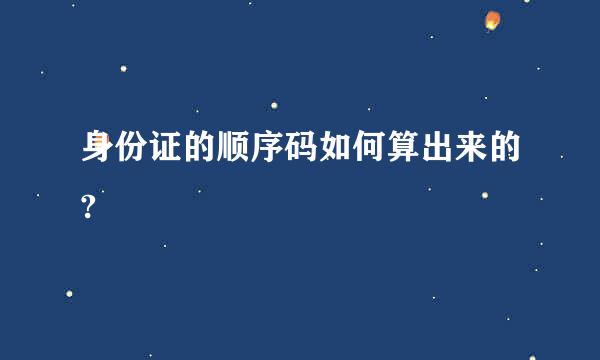 身份证的顺序码如何算出来的?