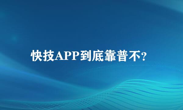 快技APP到底靠普不？