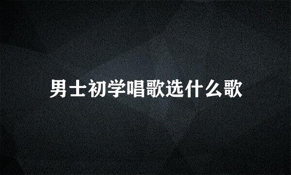 男士初学唱歌选什么歌