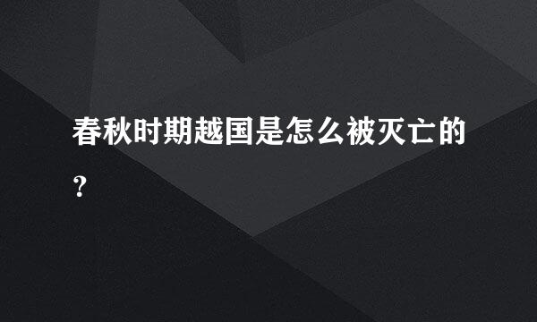 春秋时期越国是怎么被灭亡的？