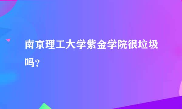 南京理工大学紫金学院很垃圾吗？