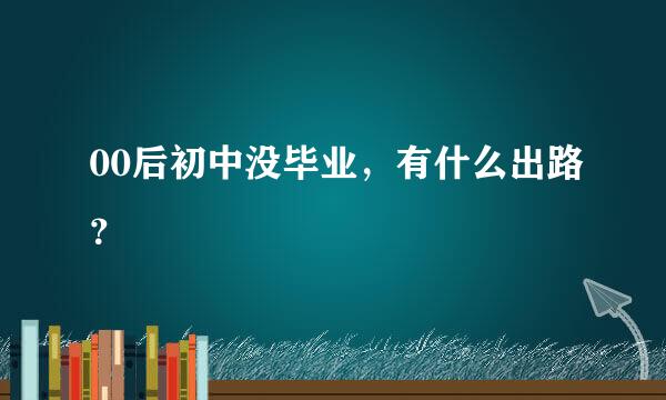 00后初中没毕业，有什么出路？