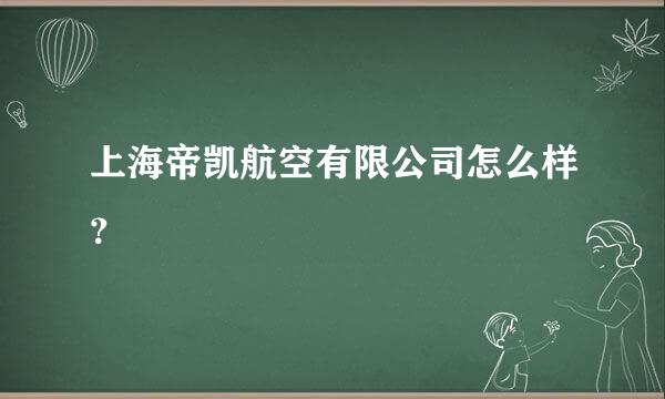 上海帝凯航空有限公司怎么样？